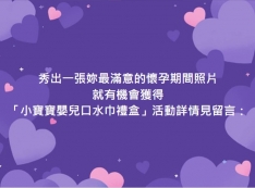 【推薦】秀出一張妳最滿意的懷孕期間照片，就有機會獲得 「小寶寶嬰兒口水巾禮盒」！